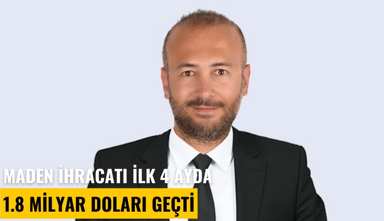 Maden ihracatı ilk 4 ayda 1.8 milyar doları geçti