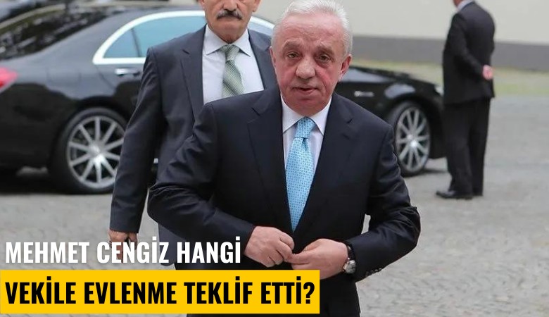 Mehmet Cengiz hangi vekile evlenme teklif etti?