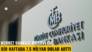 Merkez Bankası rezervleri bir haftada 7.5 milyar dolar arttı
