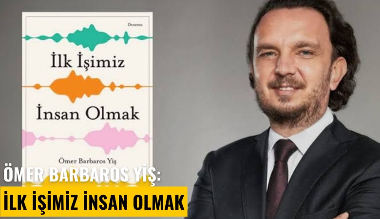 Ömer Barbaros Yiş: İlk işimiz insan olmak