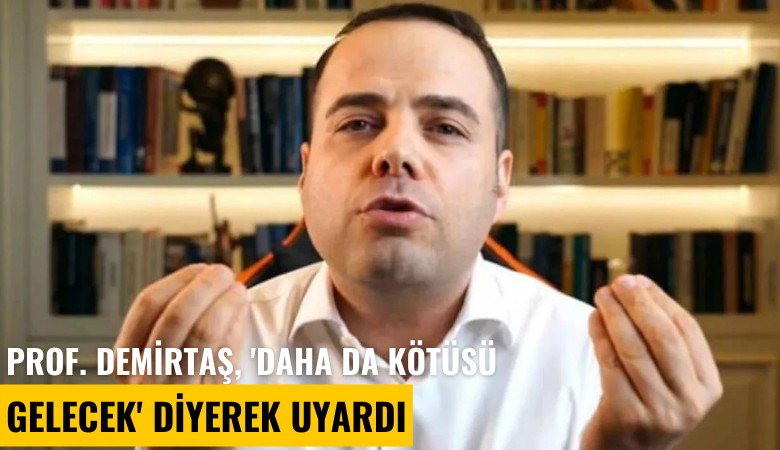 Prof. Demirtaş, 'Daha da kötüsü gelecek' diyerek uyardı