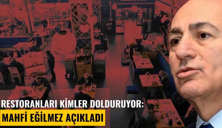 Restoranları kimler dolduruyor: Mahfi Eğilmez açıkladı