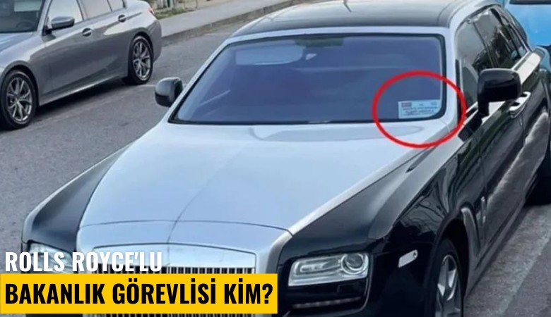 Rolls Royce'lu bakanlık görevlisi kim?