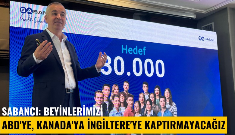 Sabancı: Beyinlerimizi, ABD'ye, Kanada'ya İngiltere'ye kaptırmayacağız