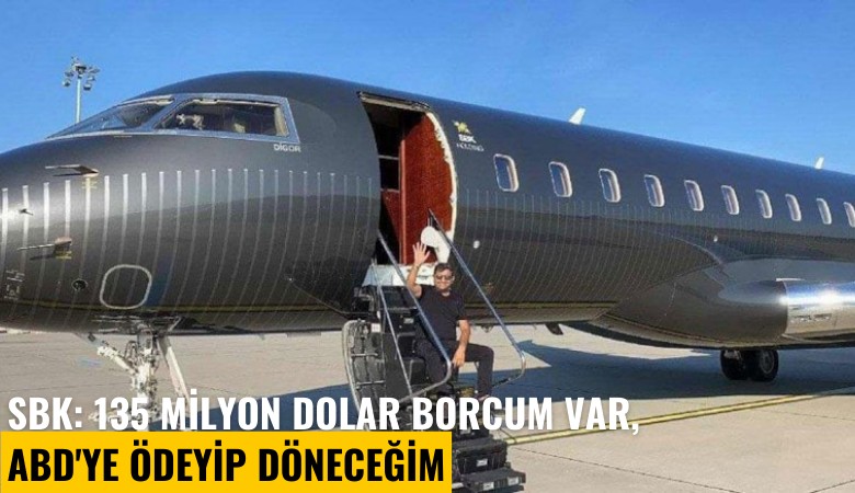 SBK: 135 milyon dolar borcum var, ABD'ye ödeyip döneceğim