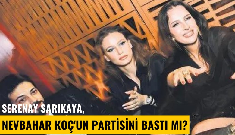 Serenay Sarıkaya, Nevbahar Koç'un partisini bastı mı?