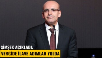 Şimşek açıkladı: Vergide ilave adımlar yolda