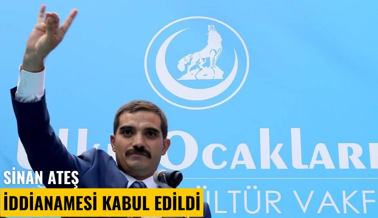 Sinan Ateş iddianamesi kabul edildi