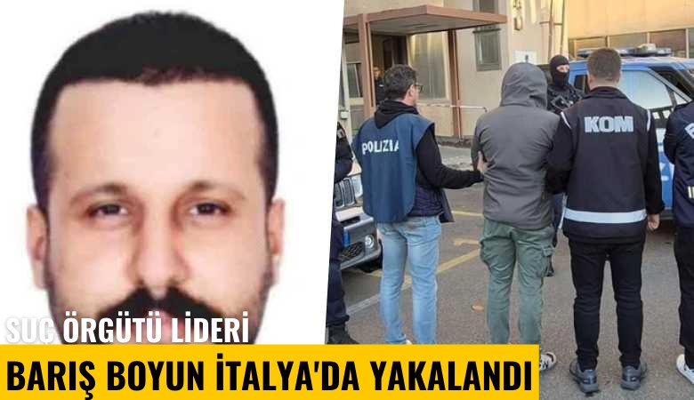 Suç örgütü lideri Barış Boyun İtalya'da yakalandı