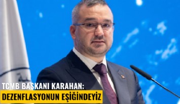 TCMB Başkanı Karahan: Dezenflasyonun eşiğindeyiz