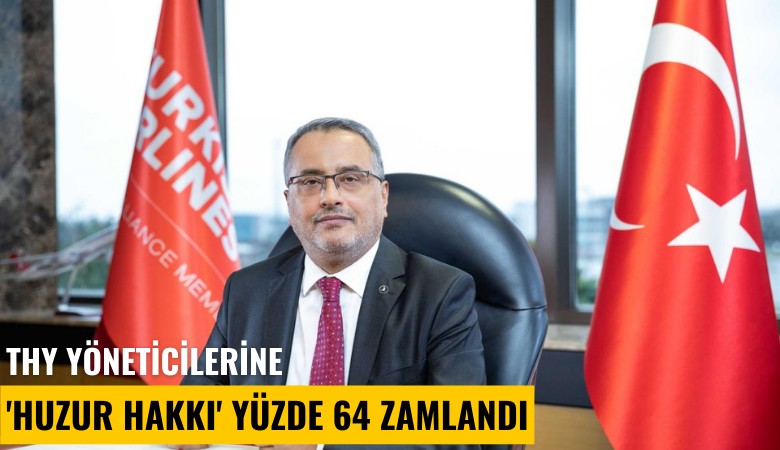 THY yöneticilerine 'huzur hakkı' yüzde 64 zamlandı