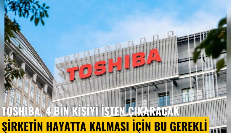 Toshiba, 4 bin kişiyi işten çıkaracak: Şirketin hayatta kalması için bu gerekli