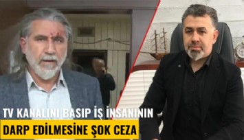 TV kanalını basıp iş insanının darp edilmesine şok ceza