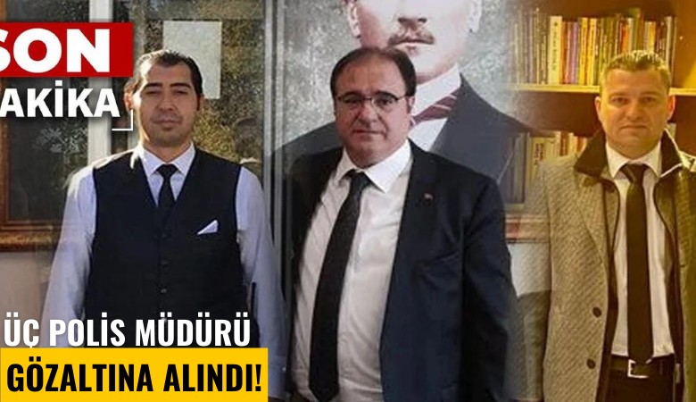 Üç polis müdürü gözaltına alındı!