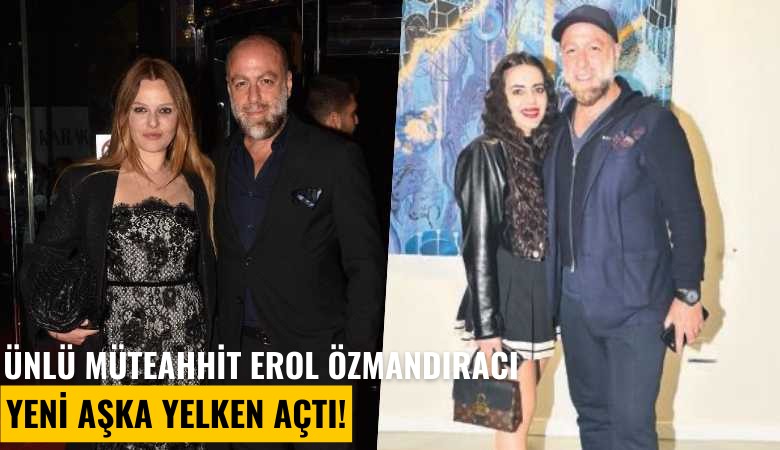 Ünlü müteahhit Erol Özmandıracı yeni aşka yelken açtı!