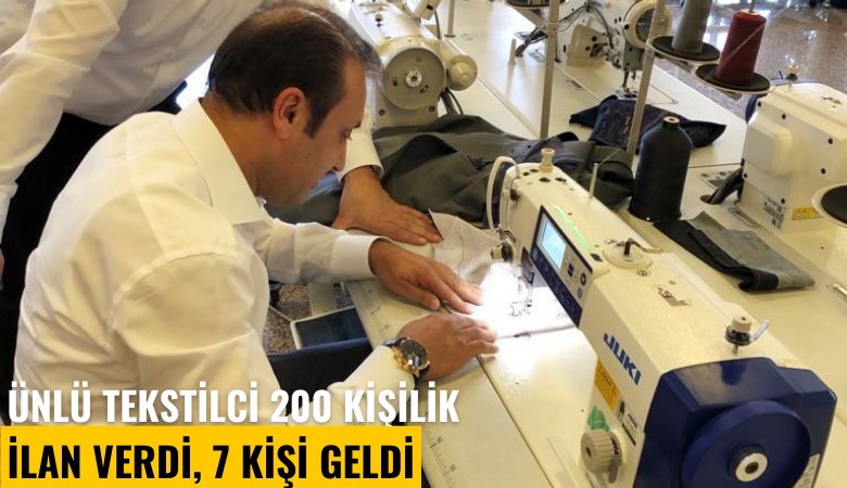 Ünlü tekstilci 200 kişilik ilan verdi, 7 kişi geldi