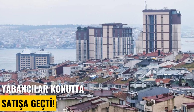 Yabancılar konutta satışa geçti!