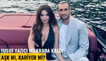 Yusuf Yazıcı iki arada kaldı: Aşk mı, kariyer mi?
