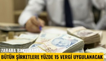Kar yada zarara bakılmayacak! Bütün şirketlere yüzde 15 vergi uygulanacak