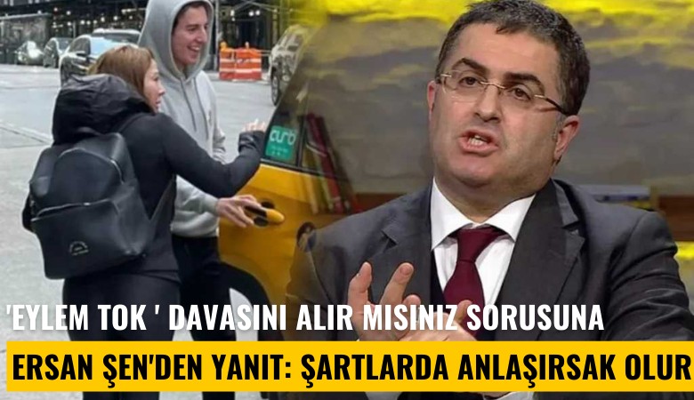 'Eylem Tok ' davasını alır mısınız sorusuna Ersan Şen'den yanıt: Şartlarda anlaşırsak olur