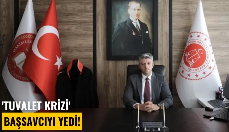 'Tuvalet krizi' başsavcıyı yedi!