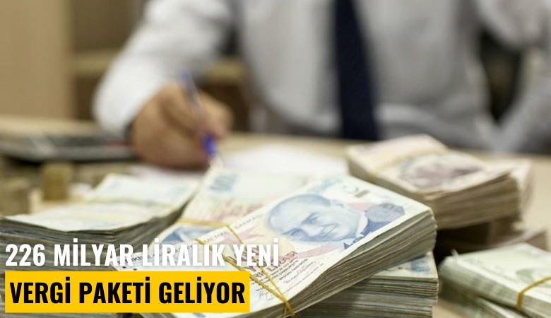 226 milyar liralık yeni vergi paketi geliyor