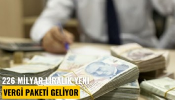 226 milyar liralık yeni vergi paketi geliyor