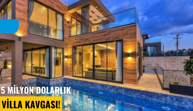 5 milyon dolarlık villa kavgası!