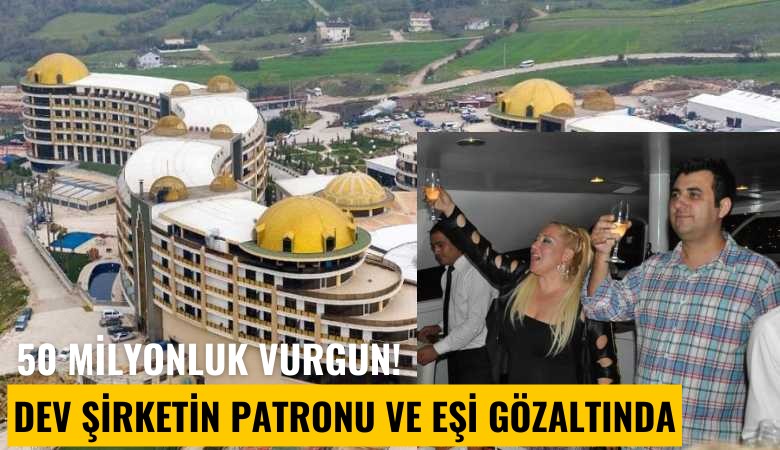 50 milyonluk vurgun! Dev şirketin patronu ve eşi gözaltında