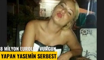 8 milyon euroluk vurgun yapan Yasemin serbest