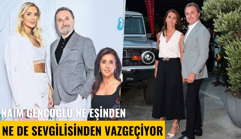 Azgın teke sendromu: Naim Gençoğlu ne eşinden ne de sevgilisinden vazgeçiyor
