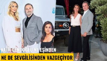 Azgın teke sendromu: Naim Gençoğlu ne eşinden ne de sevgilisinden vazgeçiyor