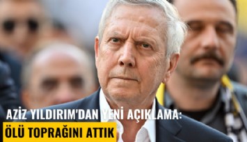 Aziz Yıldırım'dan yeni açıklama: Ölü toprağını attık
