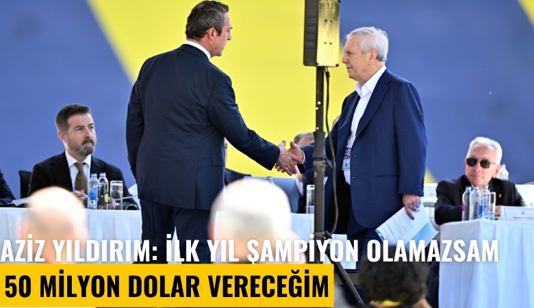 Aziz Yıldırım: İlk yıl şampiyon olamazsam 50 milyon dolar vereceğim