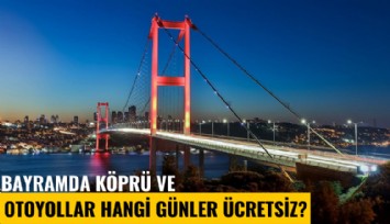 Bayramda köprü ve otoyollar hangi günler ücretsiz?