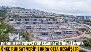 Bodrum Belediyesi'nde skandalda ikinci perde: Önce ruhsat verip sonra ceza kesmişler