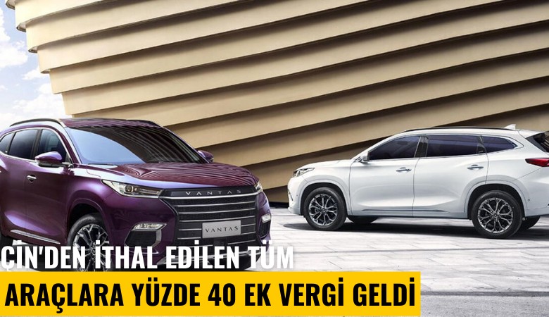Çin'den ithal edilen tüm araçlara yüzde 40 ek vergi geldi