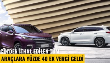Çin'den ithal edilen tüm araçlara yüzde 40 ek vergi geldi