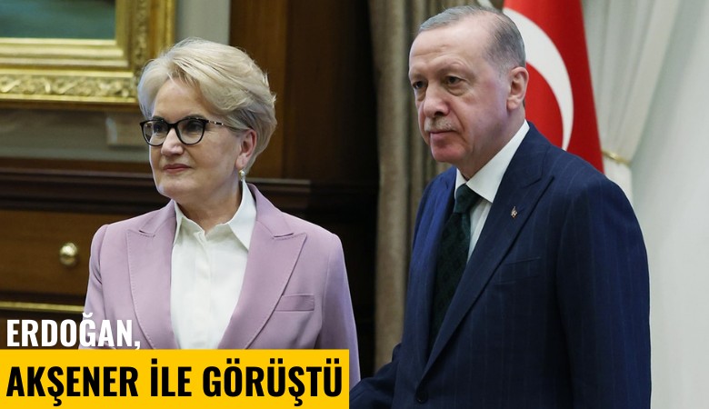 Erdoğan, Akşener ile görüştü