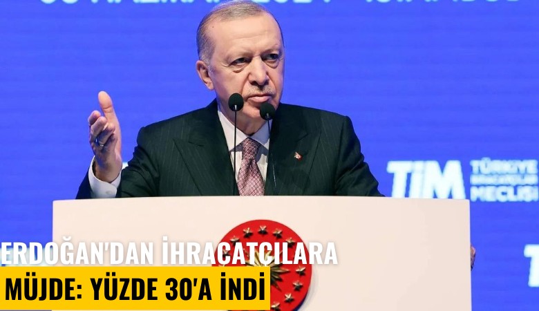 Erdoğan'dan ihracatçılara müjde: Yüzde 30'a indi