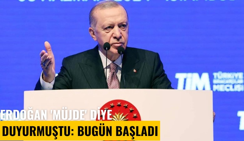 Erdoğan 'Müjde' diye duyurmuştu: Bugün başladı