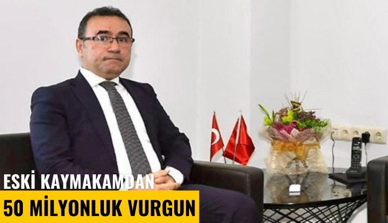 Eski kaymakamdan 50 milyonluk vurgun