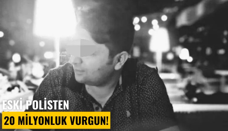 Eski polisten 20 milyonluk vurgun!