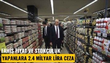 Fahiş fiyat ve stokçuluk yapanlara 2.4 milyar lira ceza