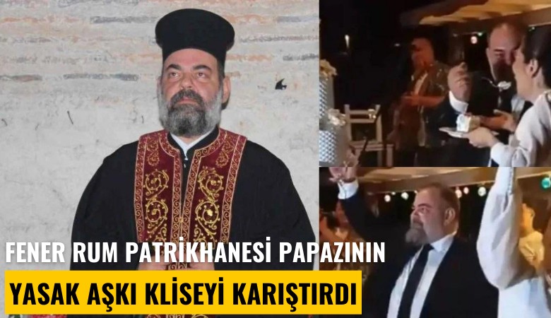 Fener Rum Patrikhanesi papazının yasak aşkı kliseyi karıştırdı