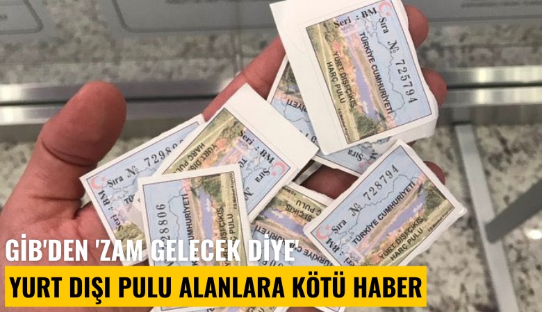 GİB'den 'Zam gelecek diye' yurt dışı pulu alanlara kötü haber