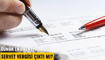 Günün en önemli haberi: Servet vergisi çıktı mı?