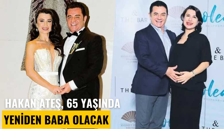 Hakan Ateş, 65 yaşında yeniden baba olacak