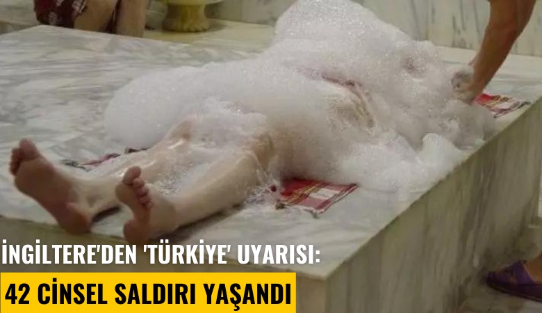 İngiltere'den 'Türkiye' uyarısı: 42 cinsel saldırı yaşandı