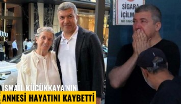 İsmail Küçükkaya'nın annesi hayatını kaybetti